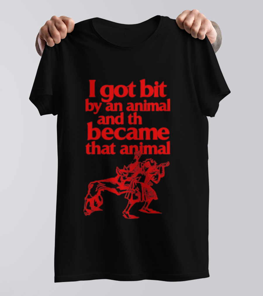 I Got Bit By An Animal And Became That Animal T-Shirt