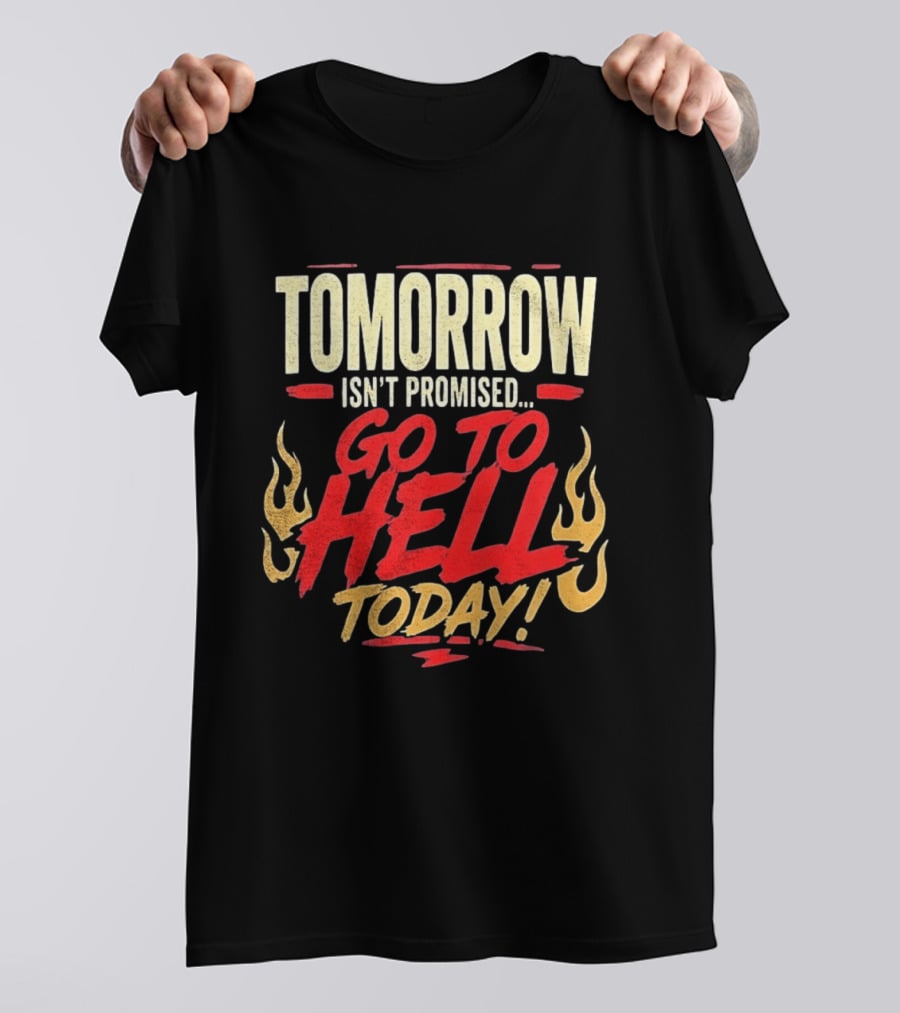 Tomorrow Isn't Promised Go To Hell Today Fiery Flames T-Shirt