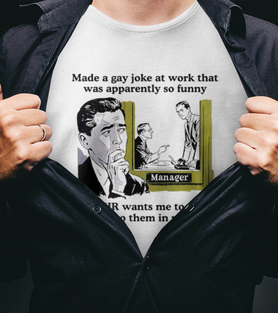 Made A Gay Joke At Work Apparently So Funny That HR Wants Me To Come Tell It To Them In Person T-Shirt