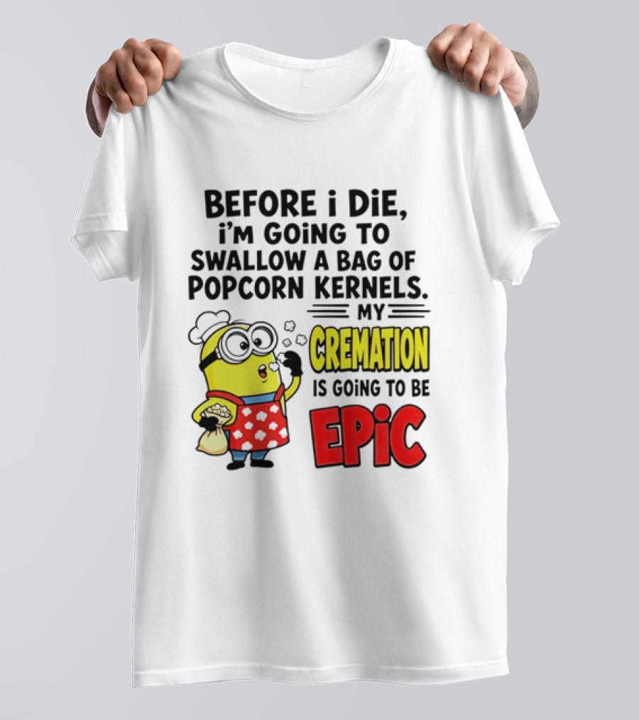 Minion Before I Die Swallow Popcorn Kernels My Cremation Epic T-Shirt