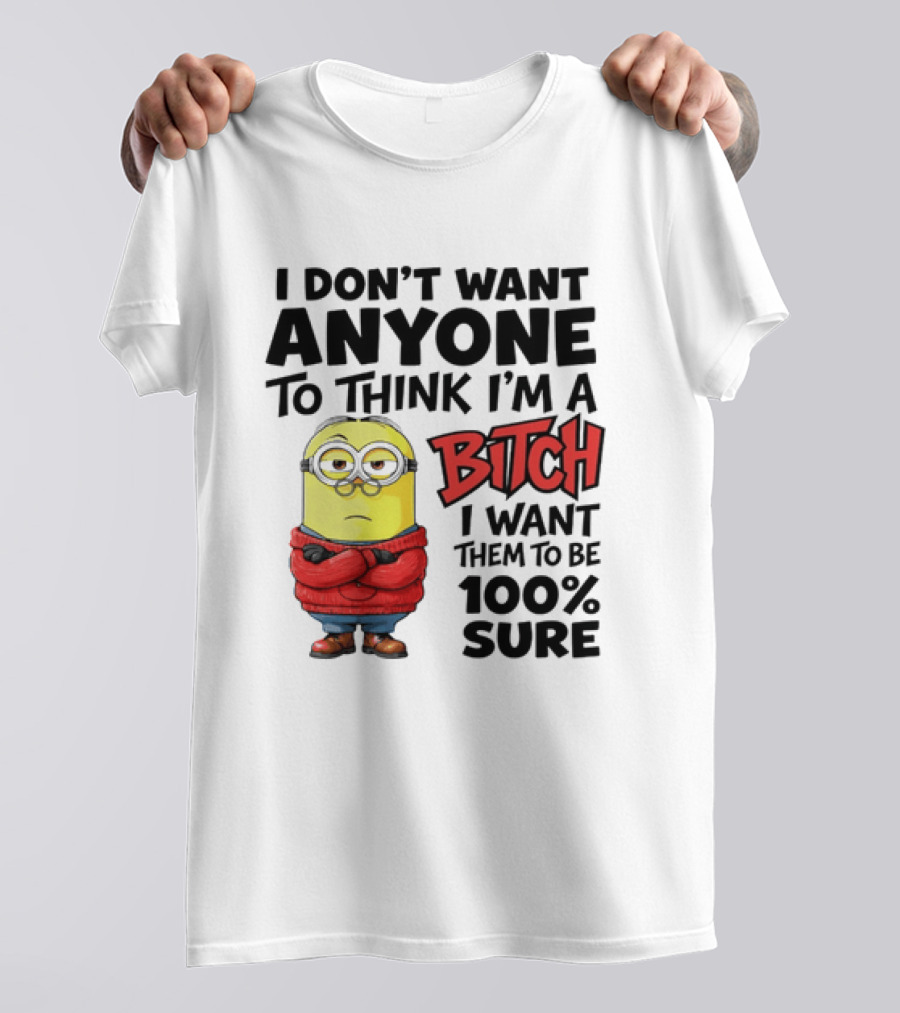 Minion I Don't Want Anyone To Think I'm A Bitch I Want Them To Be 100% Sure T-Shirt