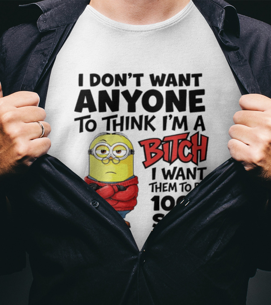 Minion I Don't Want Anyone To Think I'm A Bitch I Want Them To Be 100% Sure T-Shirt