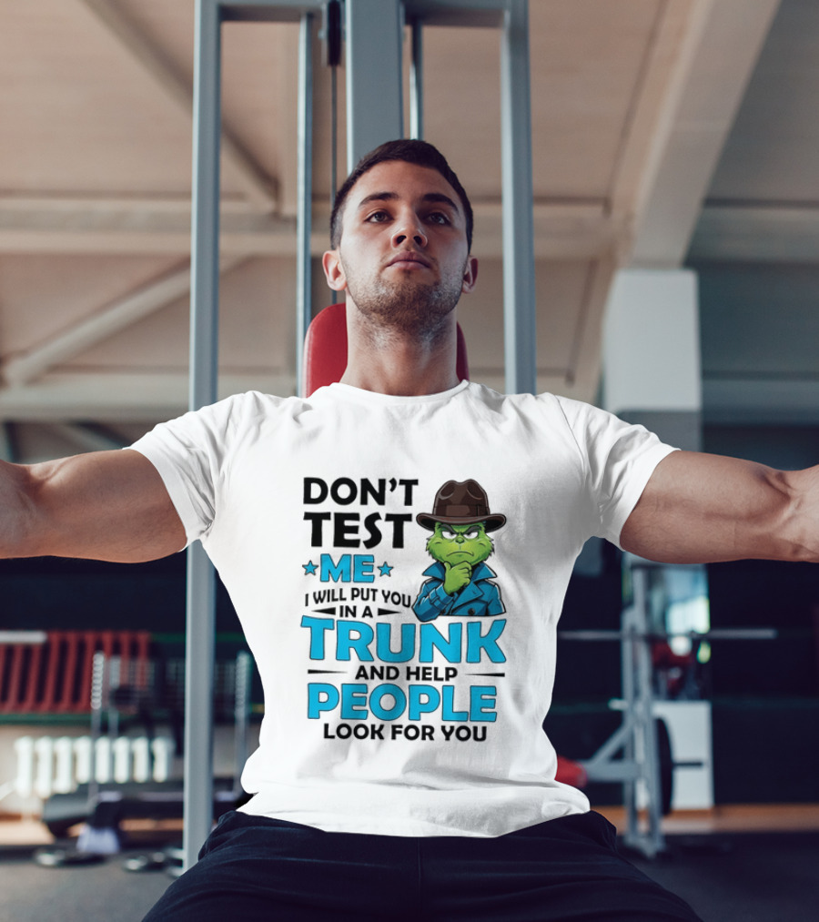 Don't Test Me Grinch I Will Put You In A Trunk And Help People Look For You T-Shirt