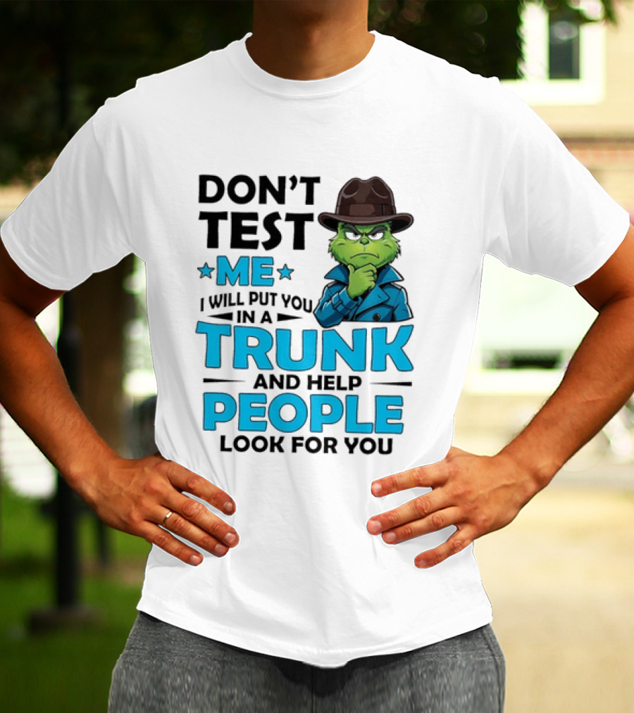 Don't Test Me Grinch I Will Put You In A Trunk And Help People Look For You T-Shirt
