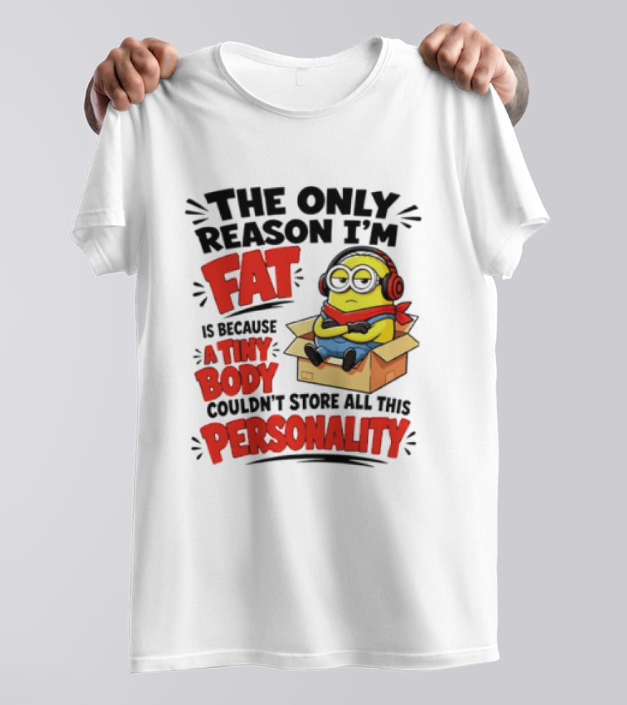 The Only Reason I'm Fat Is Because A Tiny Body Couldn't Store All This Personality Minion In Box T-Shirt