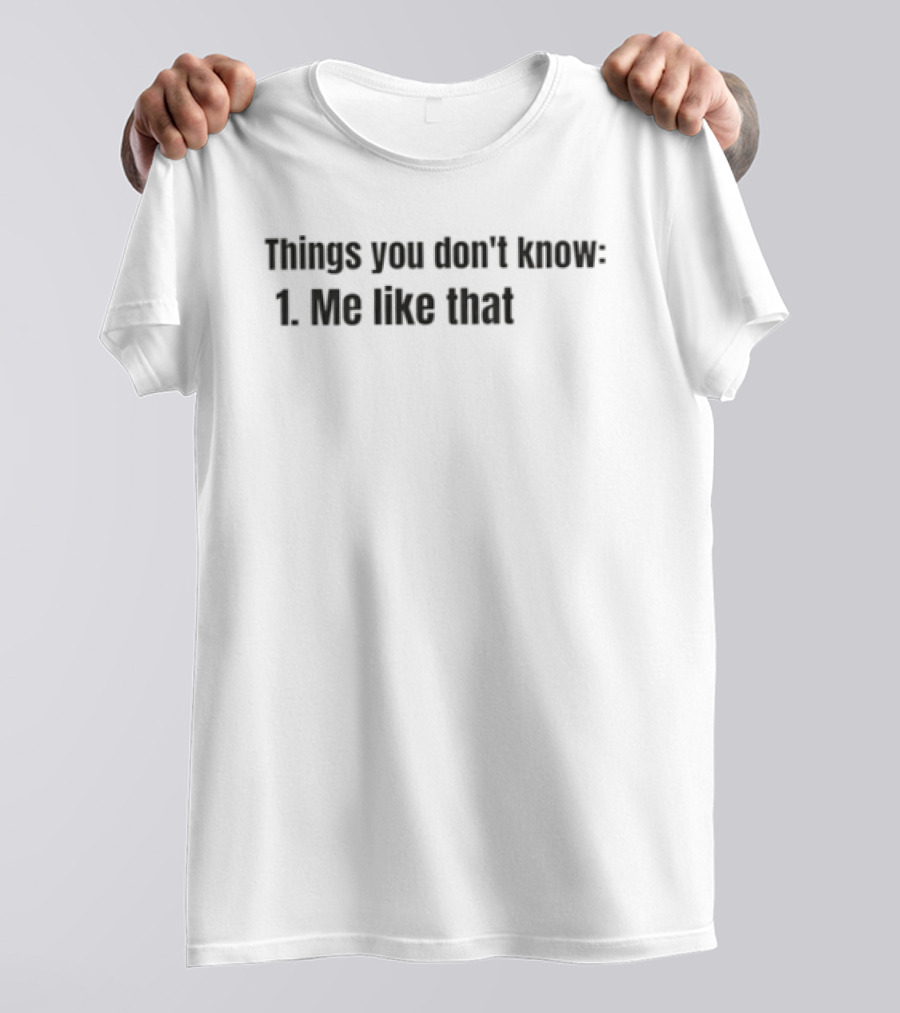 Things You Don't Know 1 Me Like That T-Shirt