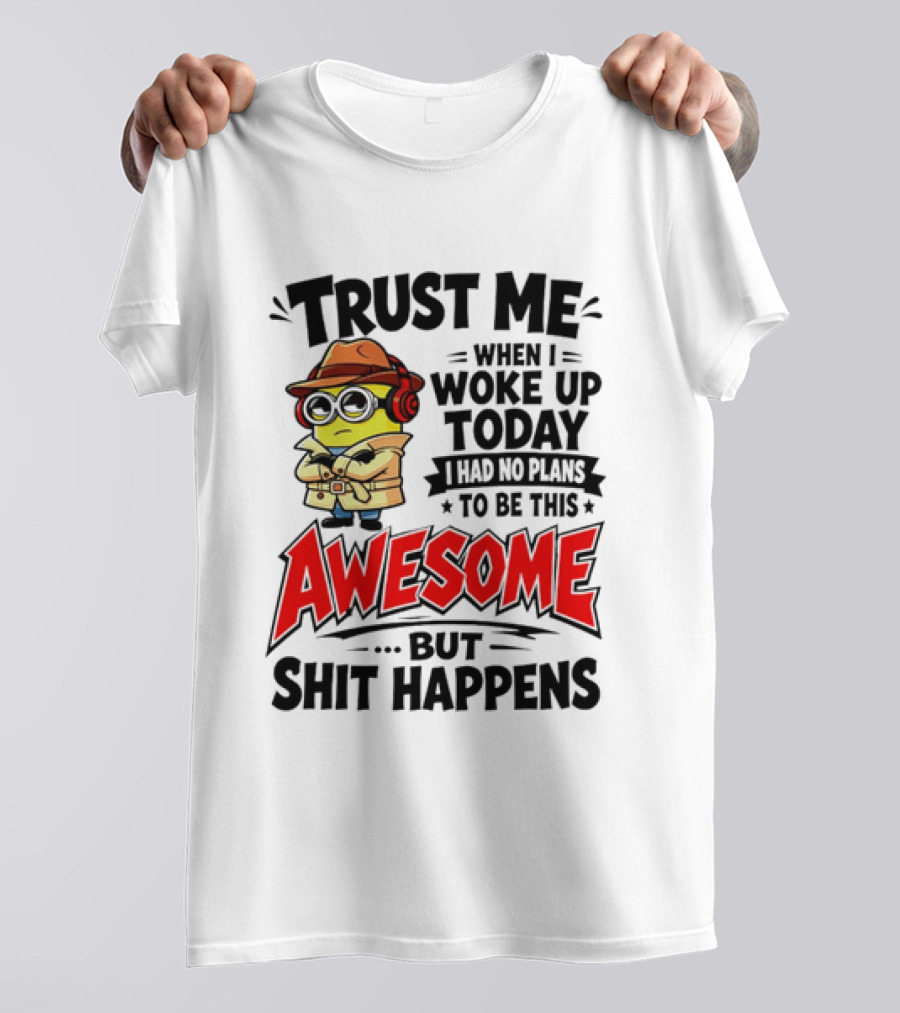 Trust Me When I Woke Up Today I Had No Plans To Be This Awesome But Shit Happens Minion T-Shirt