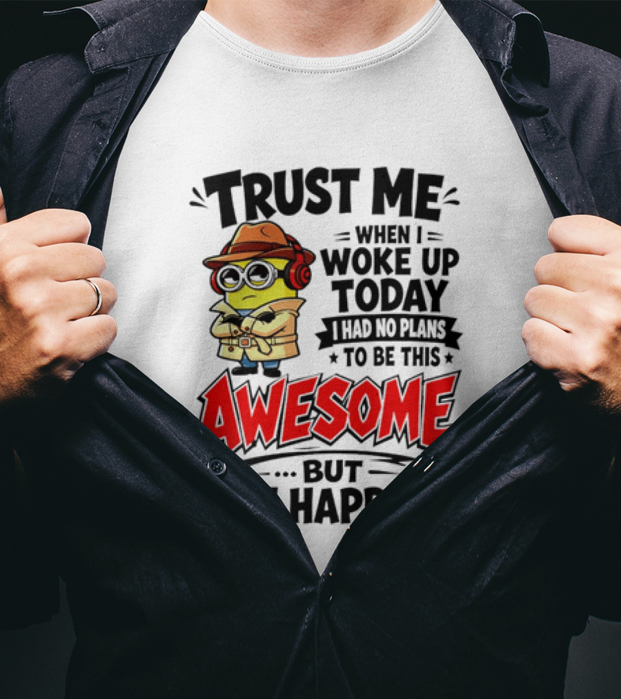 Trust Me When I Woke Up Today I Had No Plans To Be This Awesome But Shit Happens Minion T-Shirt