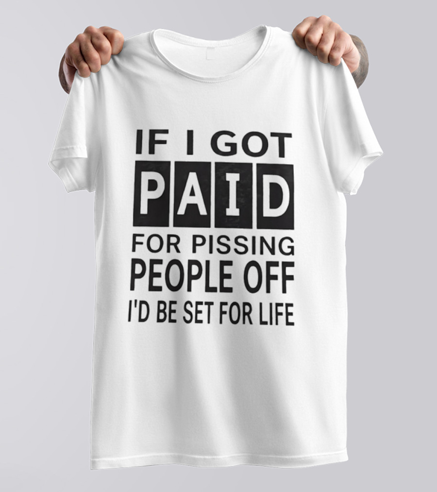 If I Got Paid For Pissing People Off I'd Be Set For Life T-Shirt
