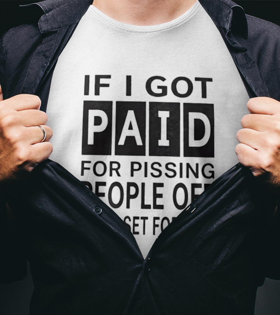 If I Got Paid For Pissing People Off I'd Be Set For Life T-Shirt