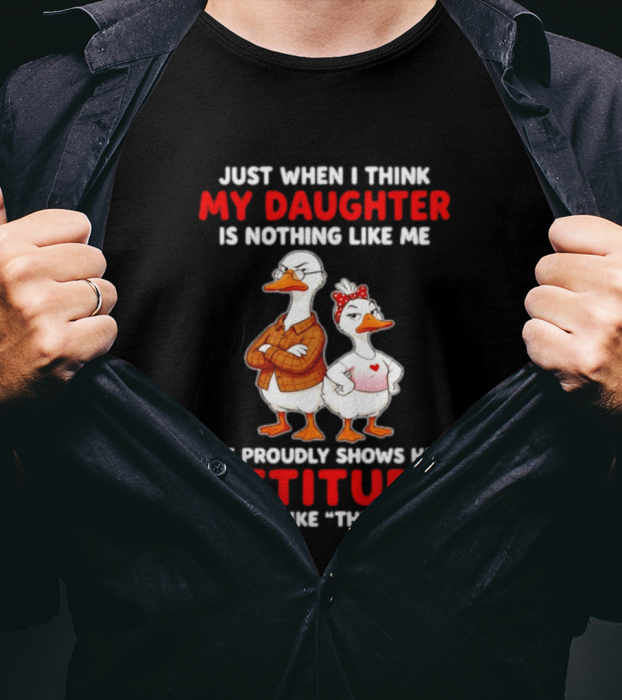 Just When I Think My Daughter Is Nothing Like Me She Proudly Shows Her Attitude Goose T-Shirt