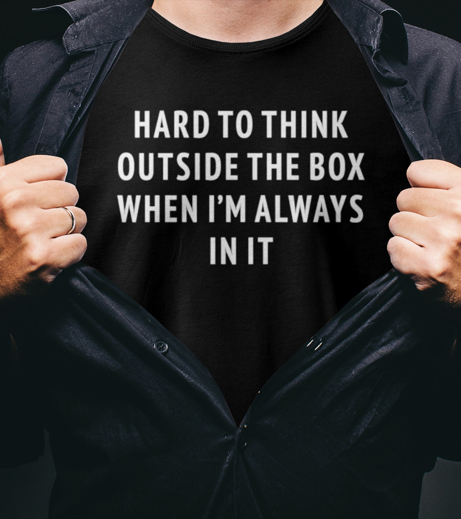 Hard To Think Outside The Box When I'm Always In It T-Shirt