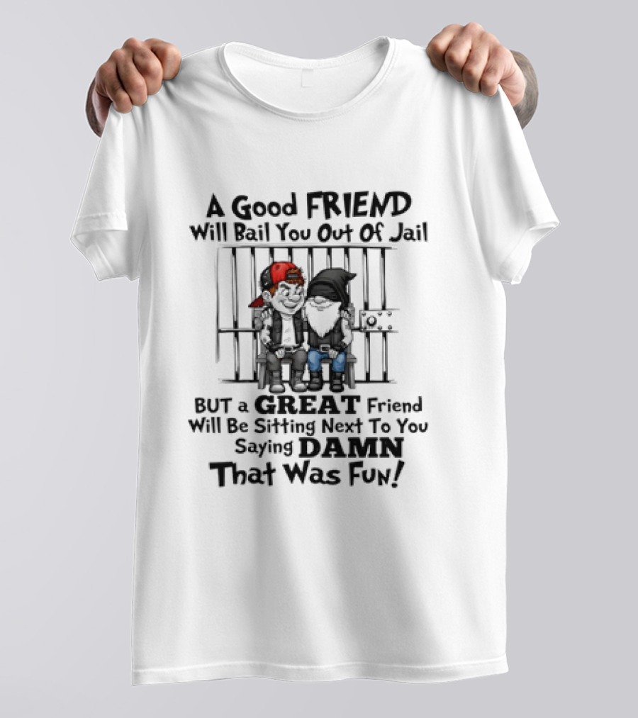A Good Friend Will Bail You Out Of Jail But A Great Friend Will Be Sitting Next To You Saying Damn That Was Fun T-Shirt