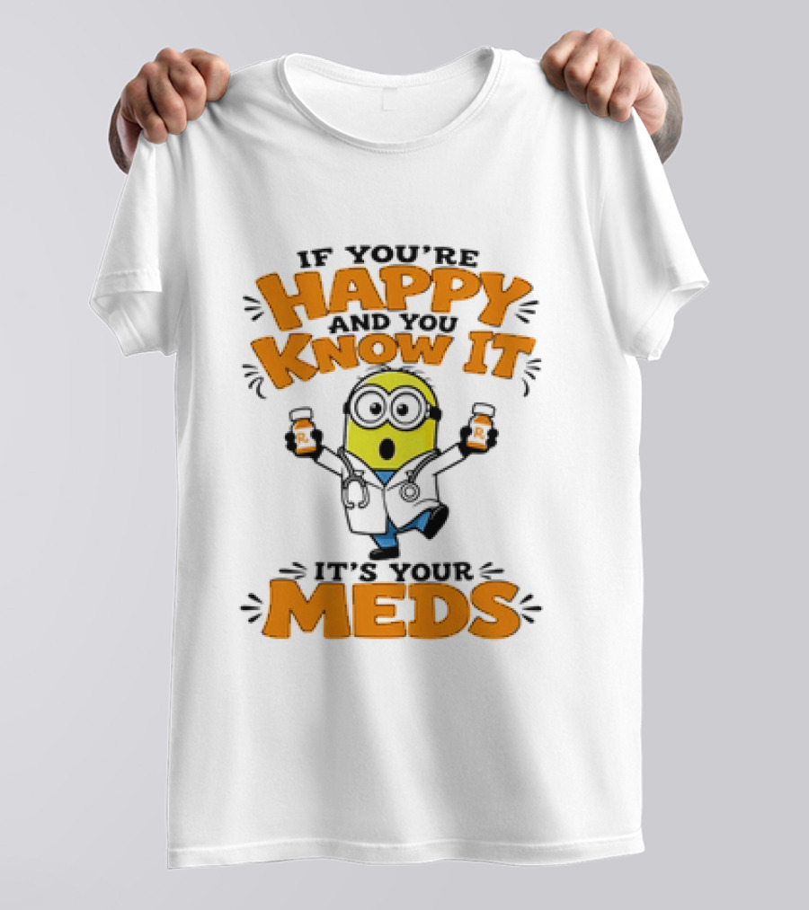 If You're Happy And You Know It It's Your Meds Minion Doctor T-Shirt