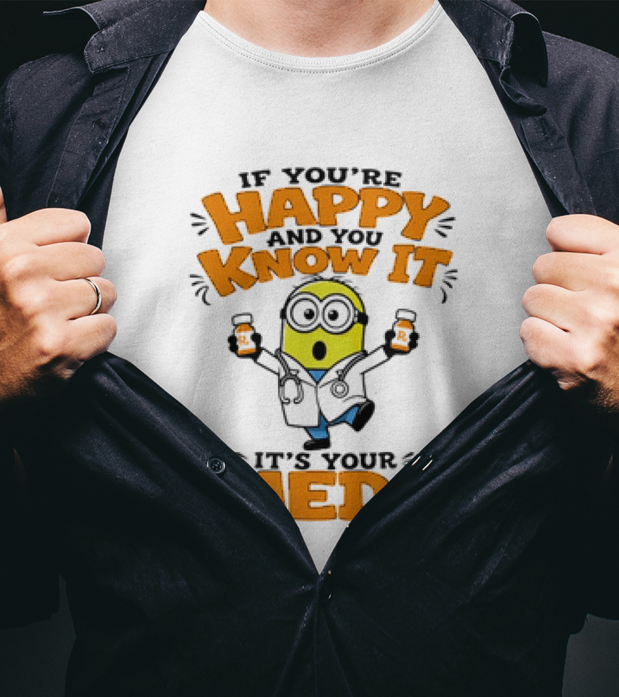 If You're Happy And You Know It It's Your Meds Minion Doctor T-Shirt