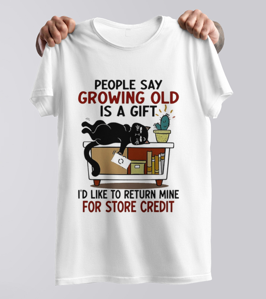 People Say Growing Old Is A Gift I'd Like To Return Mine For Store Credit Cat Cactus Table Humor T-Shirt