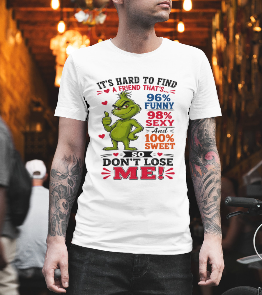 It's Hard To Find A Friend That's 96% Funny 98% Sexy And 100% Sweet Grinch Don't Lose Me T-Shirt