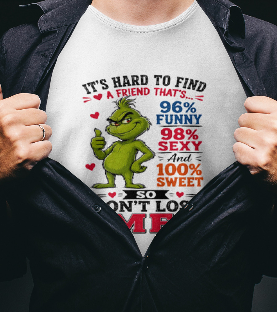 It's Hard To Find A Friend That's 96% Funny 98% Sexy And 100% Sweet Grinch Don't Lose Me T-Shirt