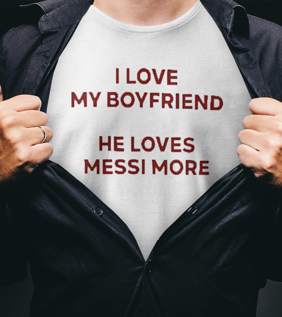 I Love My Boyfriend He Loves Messi More T-Shirt