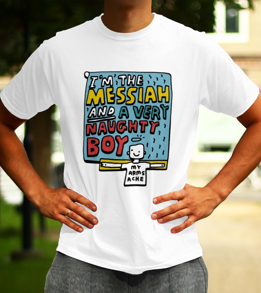 I'm The Messiah And A Very Naughty Boy My Arms Ache T-Shirt