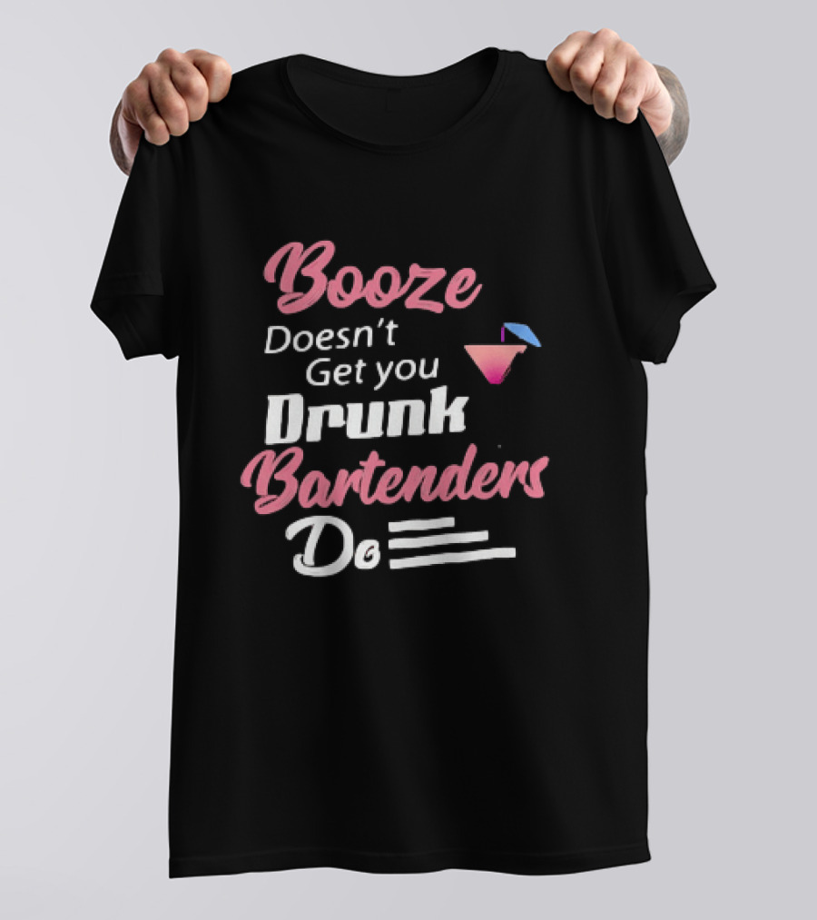 Booze Doesn't Get You Drunk Bartenders Do Cocktail Humor T-Shirt