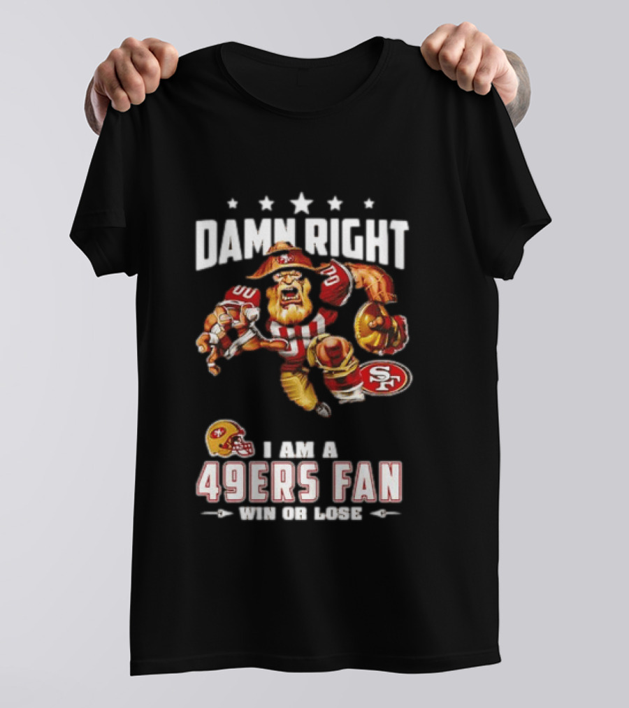 Damn Right I Am A 49ers Fan Win Or Lose T-Shirt