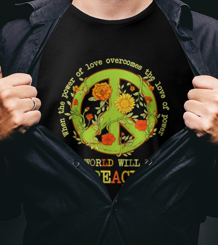When The Power Of Love Overcomes The Love Of Power The World Will Know Peace Flowers T-Shirt