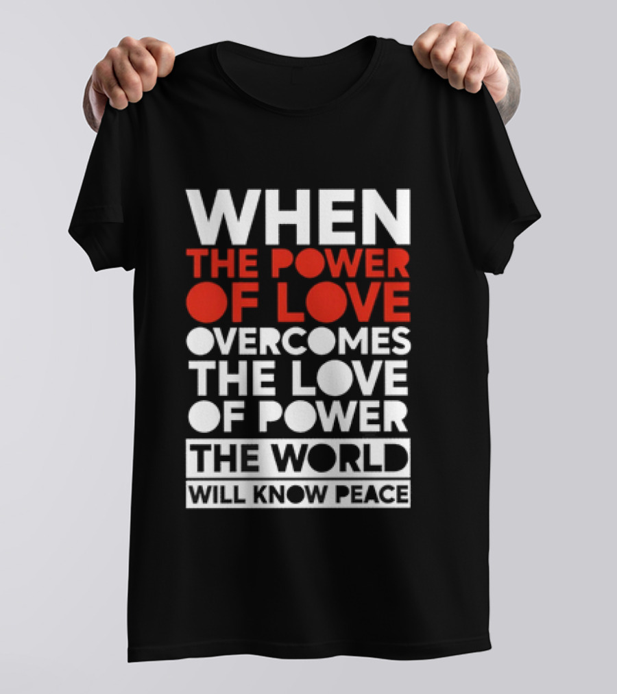 When The Power Of Love Overcomes The Love Of Power The World Will Know Peace T-Shirt