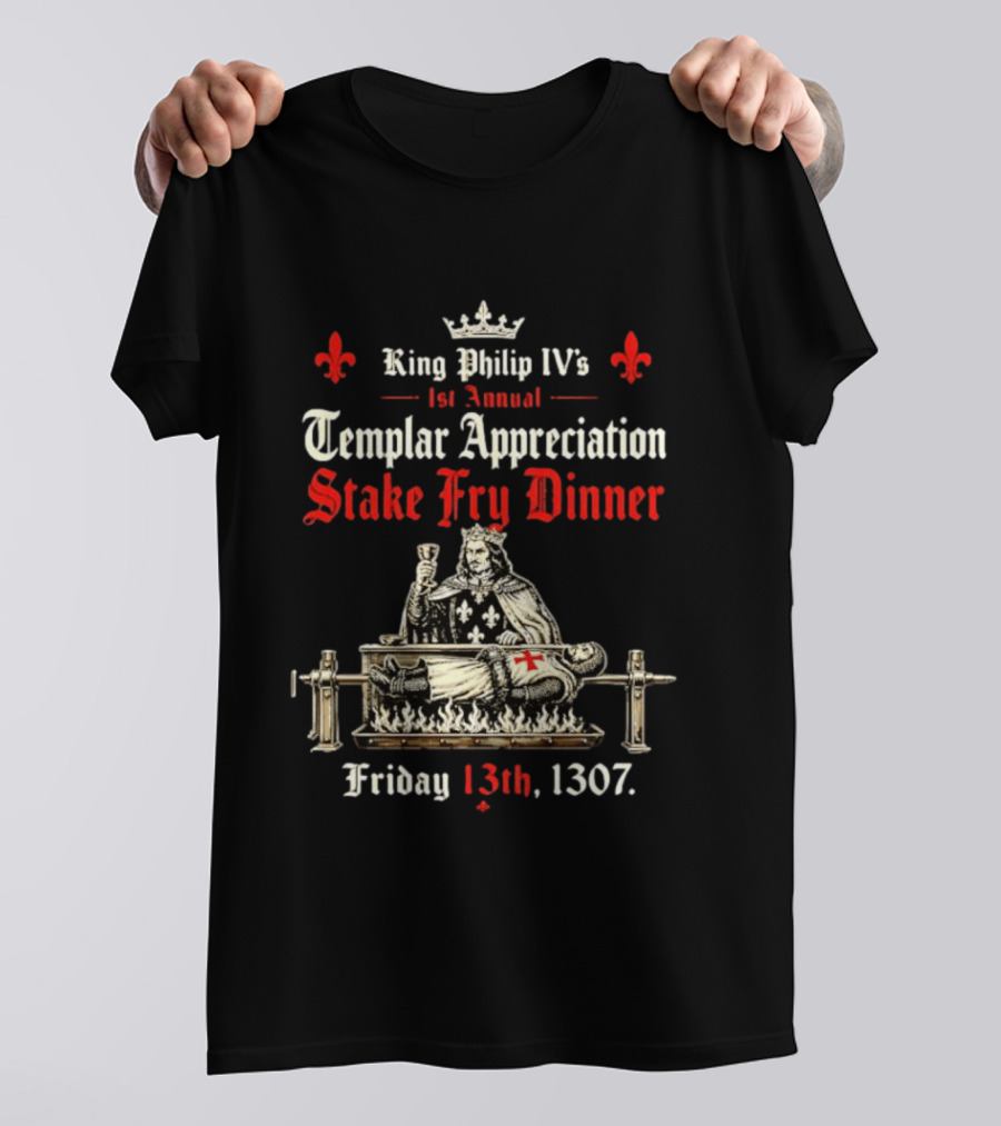 King Philip IV's 1st Annual Templar Appreciation Stake Fry Dinner Friday 13th 1307 T-Shirt