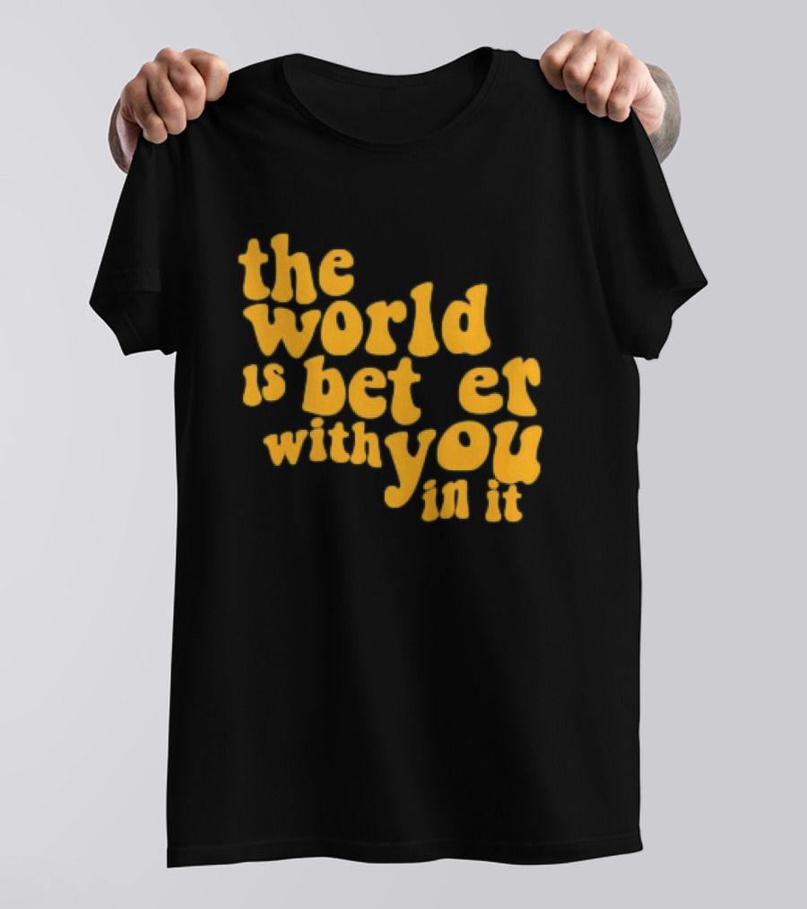 The World Is Better With You In It Motivational T-Shirt