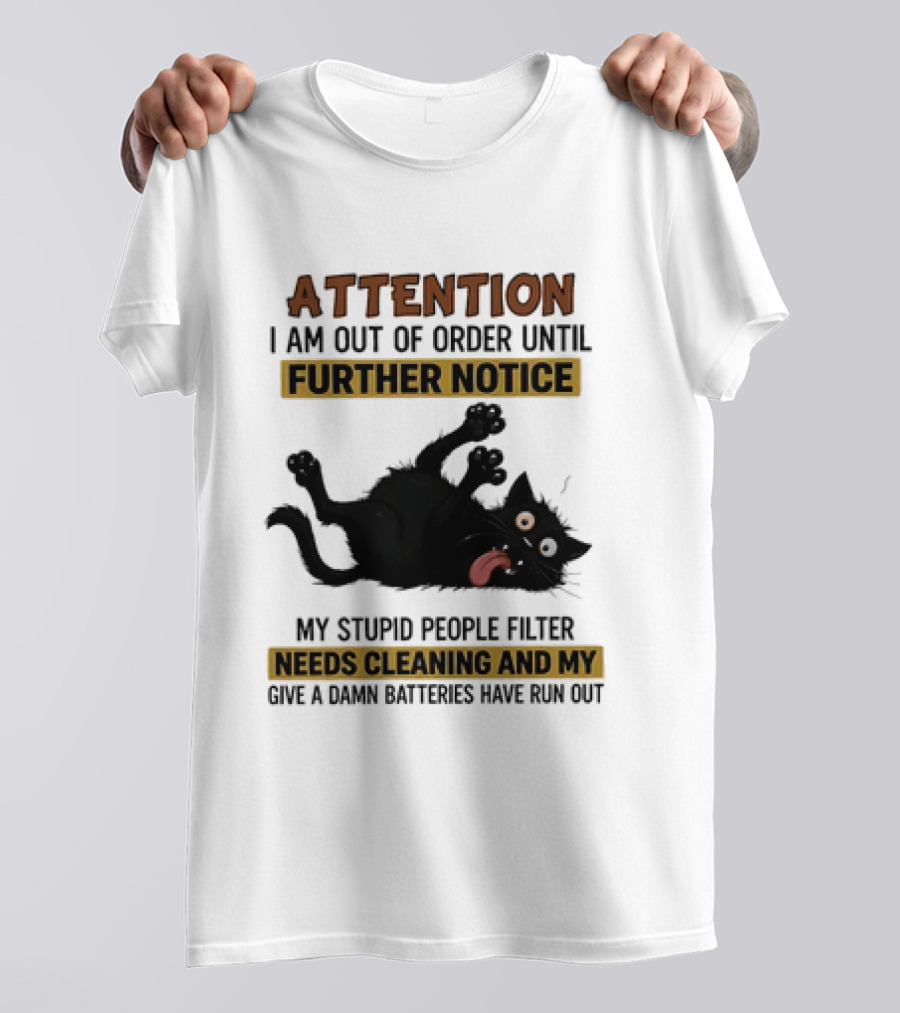 Attention I Am Out Of Order Until Further Notice My Stupid People Filter Needs Cleaning And My Give A Damn Batteries Have Run Out Cat Image T-Shirt