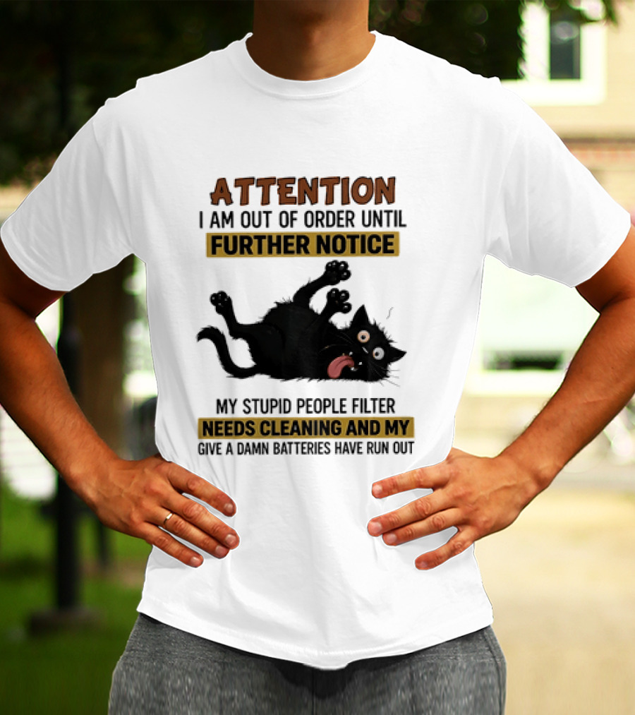 Attention I Am Out Of Order Until Further Notice My Stupid People Filter Needs Cleaning And My Give A Damn Batteries Have Run Out Cat Image T-Shirt