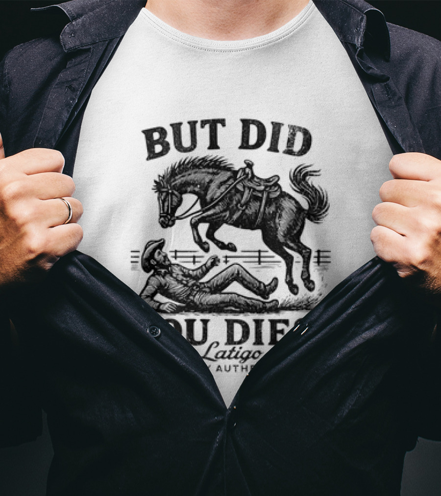 But Did You Die Cowboy Rodeo Latigo Cowboy Authentics T-Shirt