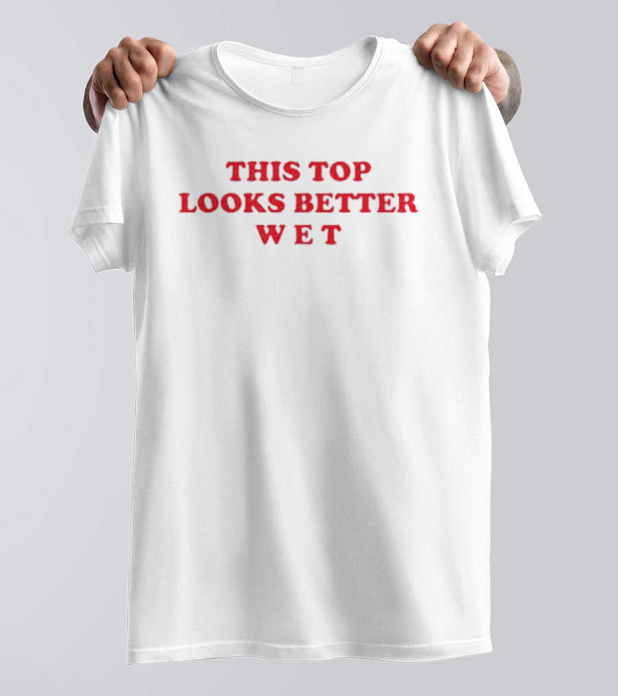 This Top Looks Better Wet T-Shirt
