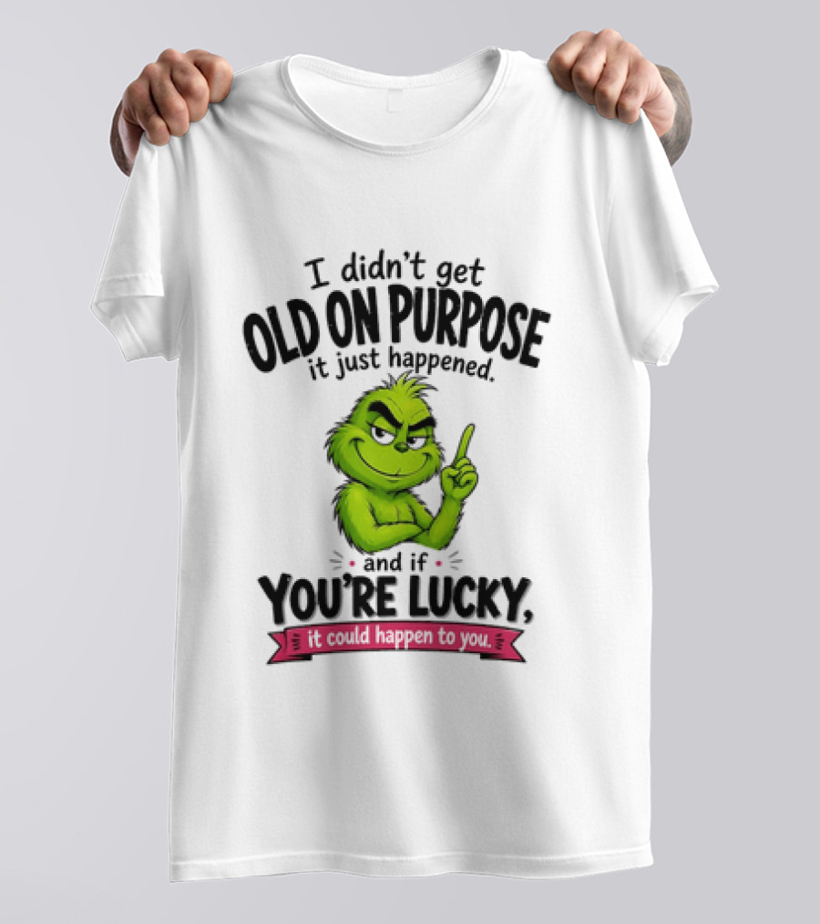 Grinch I Didn't Get Old On Purpose It Just Happened And If You're Lucky It Could Happen To You T-Shirt