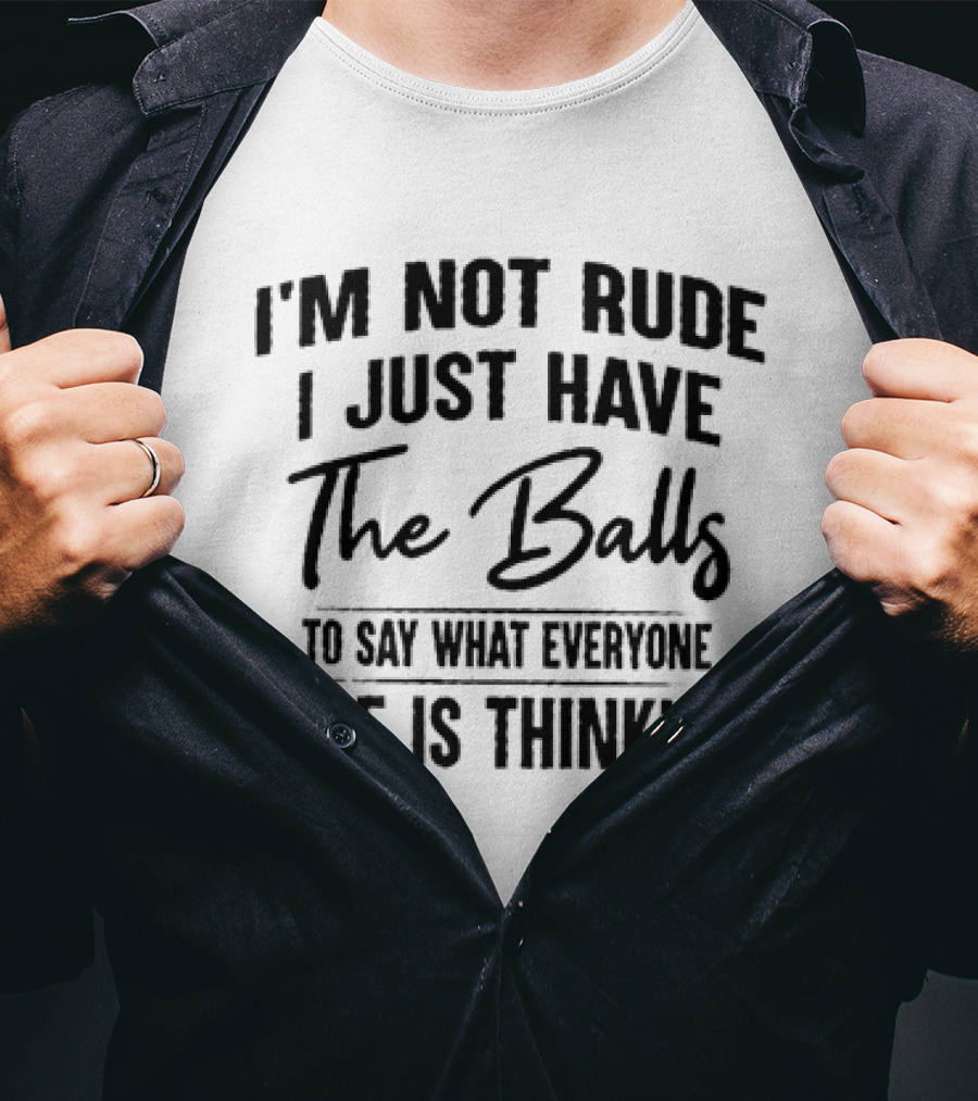 I'm Not Rude I Just Have The Balls To Say What Everyone Else Is Thinking T-Shirt