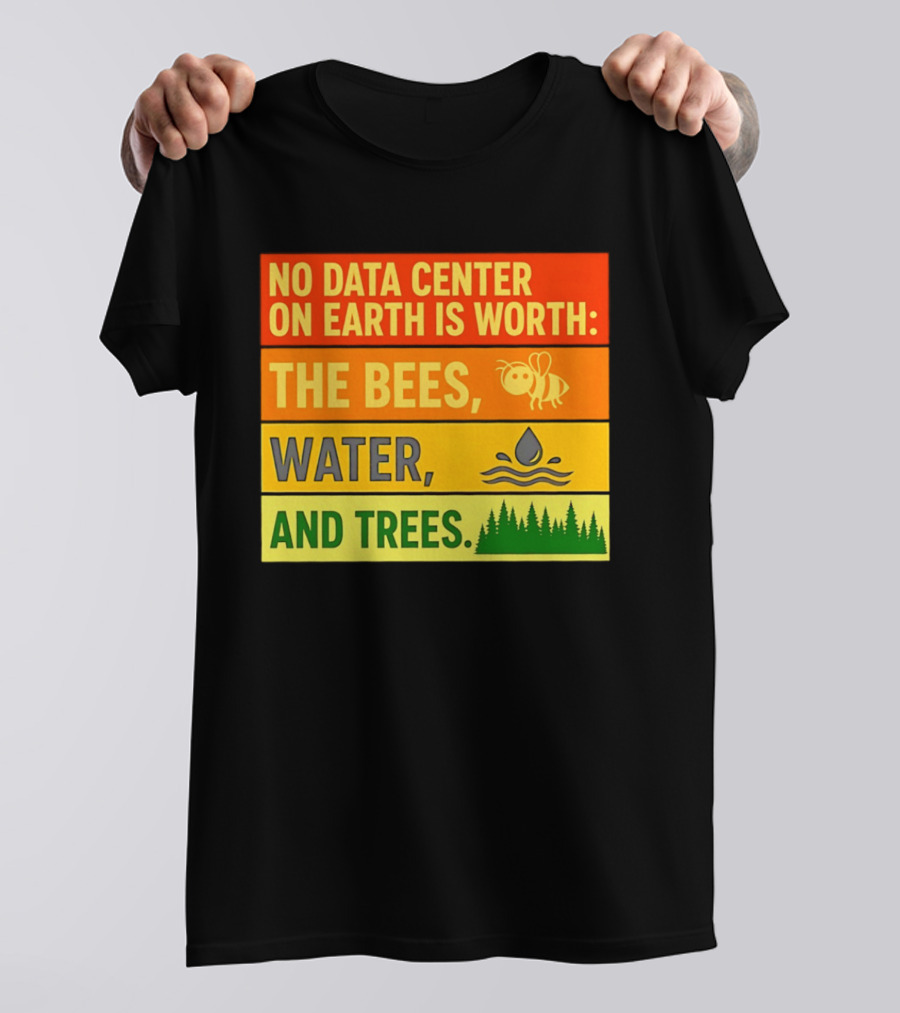 No Data Center On Earth Is Worth The Bees Water And Trees T-Shirt