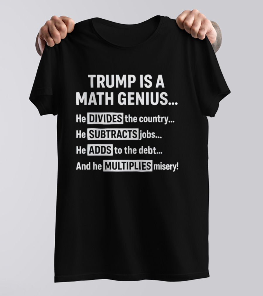 Trump Is A Math Genius Divides Country Subtracts Jobs Adds Debt Multiplies Misery T-Shirt