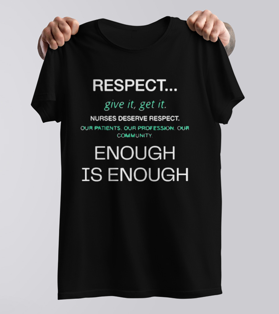 RESPECT Give It Get It Nurses Deserve Respect Our Patients Our Profession Our Community Enough Is Enough T-Shirt