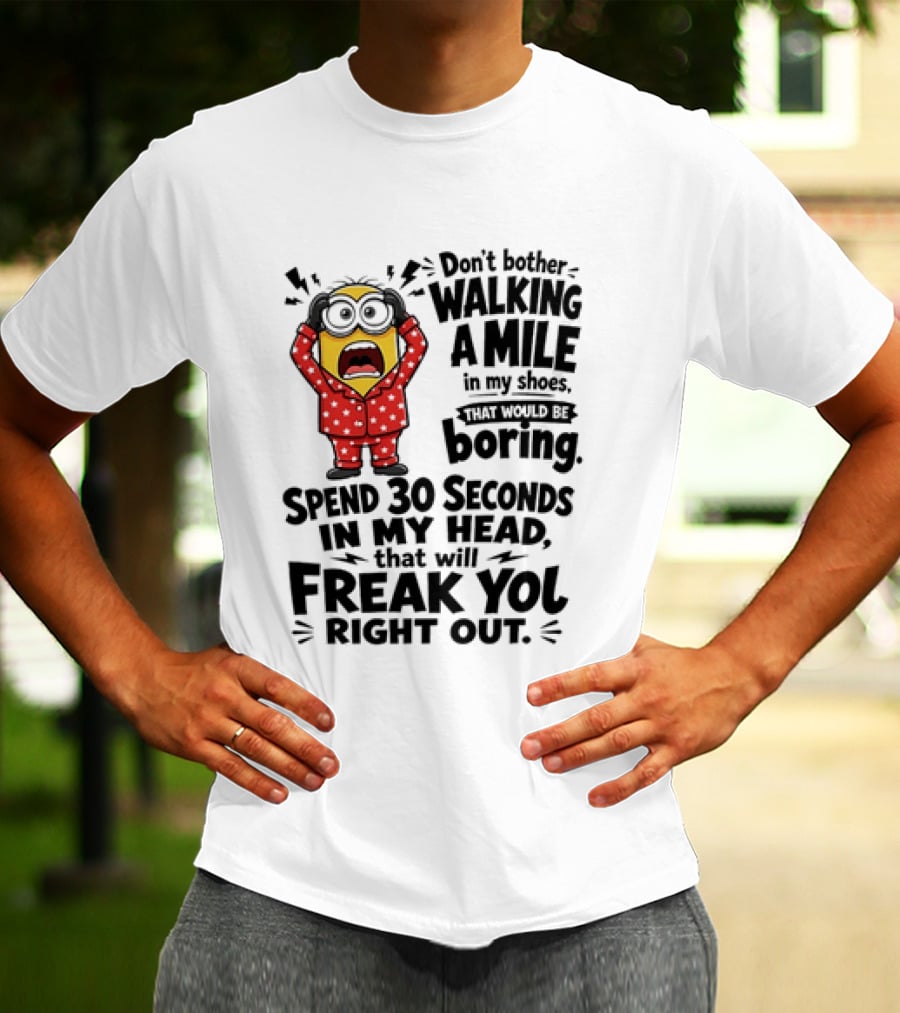 Minion Don't Bother Walking A Mile In My Shoes Spend 30 Seconds In My Head That Will Freak You Out T-Shirt