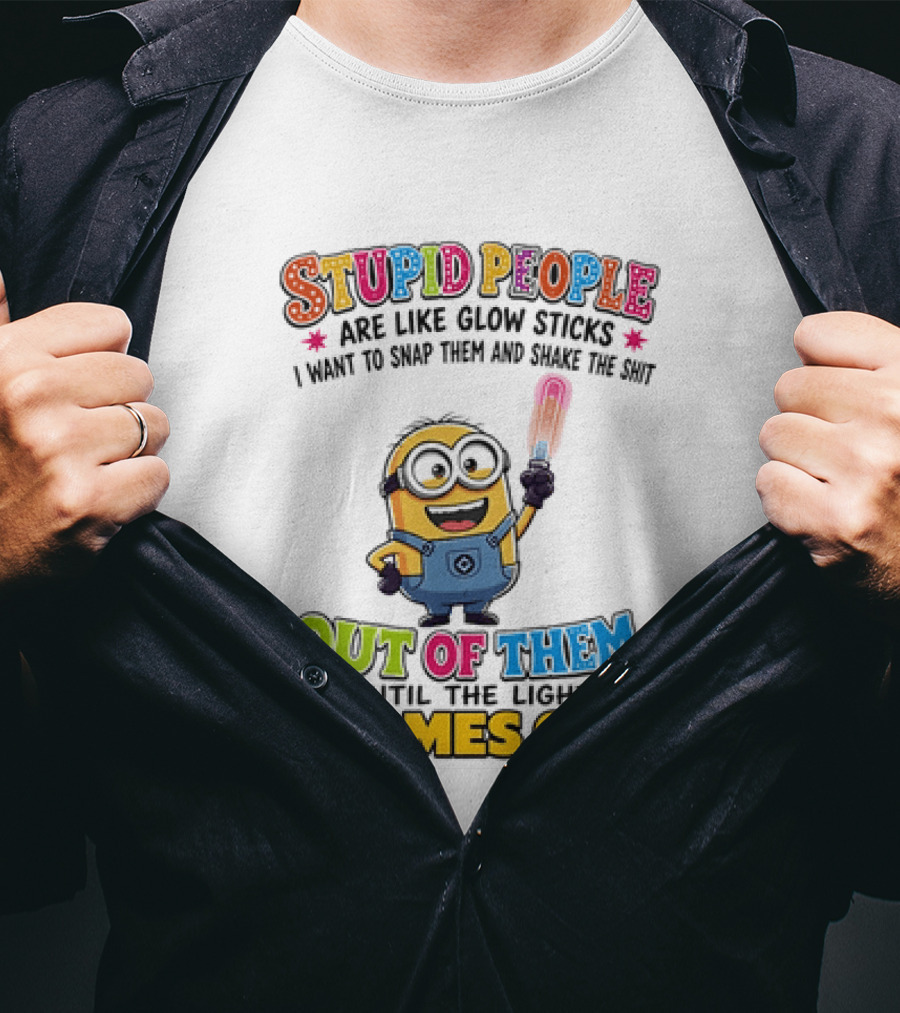 Stupid People Are Like Glow Sticks I Want To Snap Them Minion Light Comes On T-Shirt