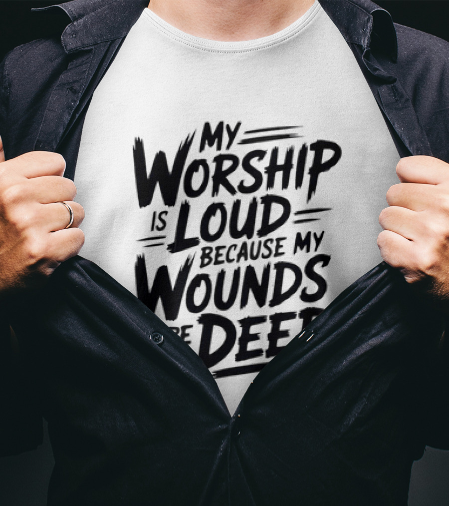 My Worship Is Loud Because My Wounds Were Deep T-Shirt