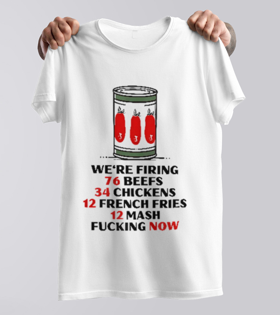 We're Firing 76 Beefs 34 Chickens 12 French Fries 12 Mash Now T-Shirt