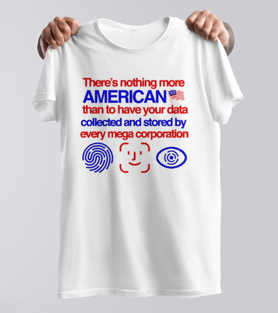 There's Nothing More American Than To Have Your Data Collected And Stored By Every Mega Corporation T-Shirt