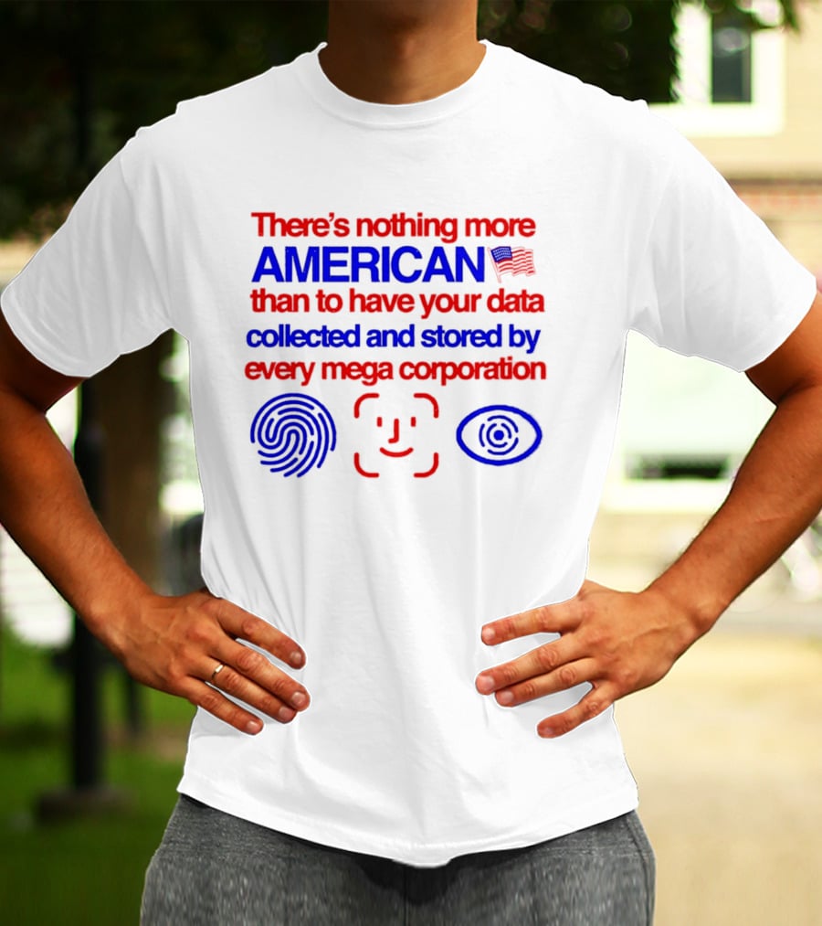 There's Nothing More American Than To Have Your Data Collected And Stored By Every Mega Corporation T-Shirt