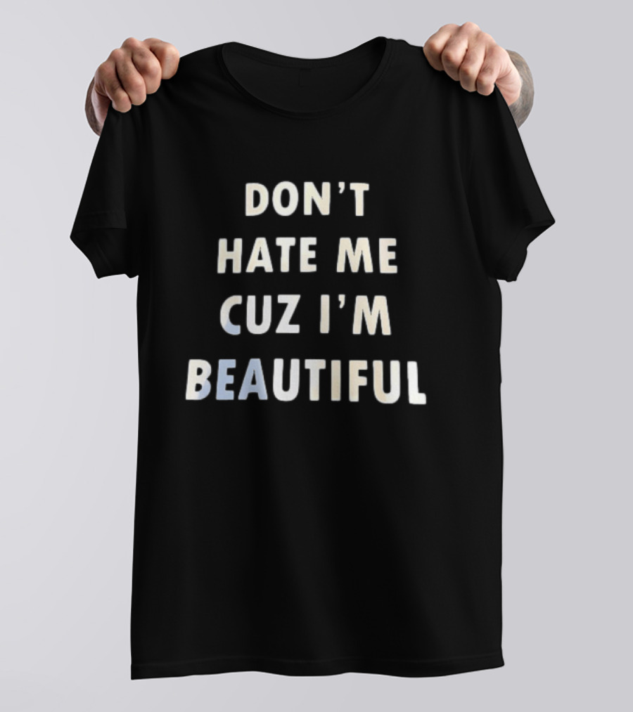 Don't Hate Me Cuz I'm Beautiful T-Shirt