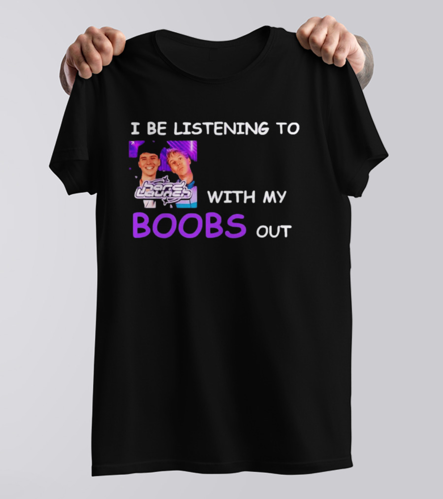 Hard Launch I Be Listening To With My Boobs Out T-Shirt