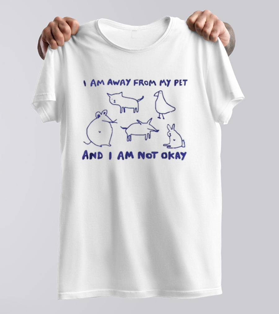 I Am Away From My Pet And I Am Not Okay With Cat Dog Mouse Bird Rabbit T-Shirt