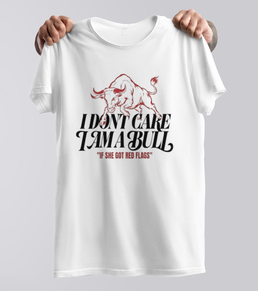 I Don't Care I Am A Bull If She Got Red Flags Bull T-Shirt