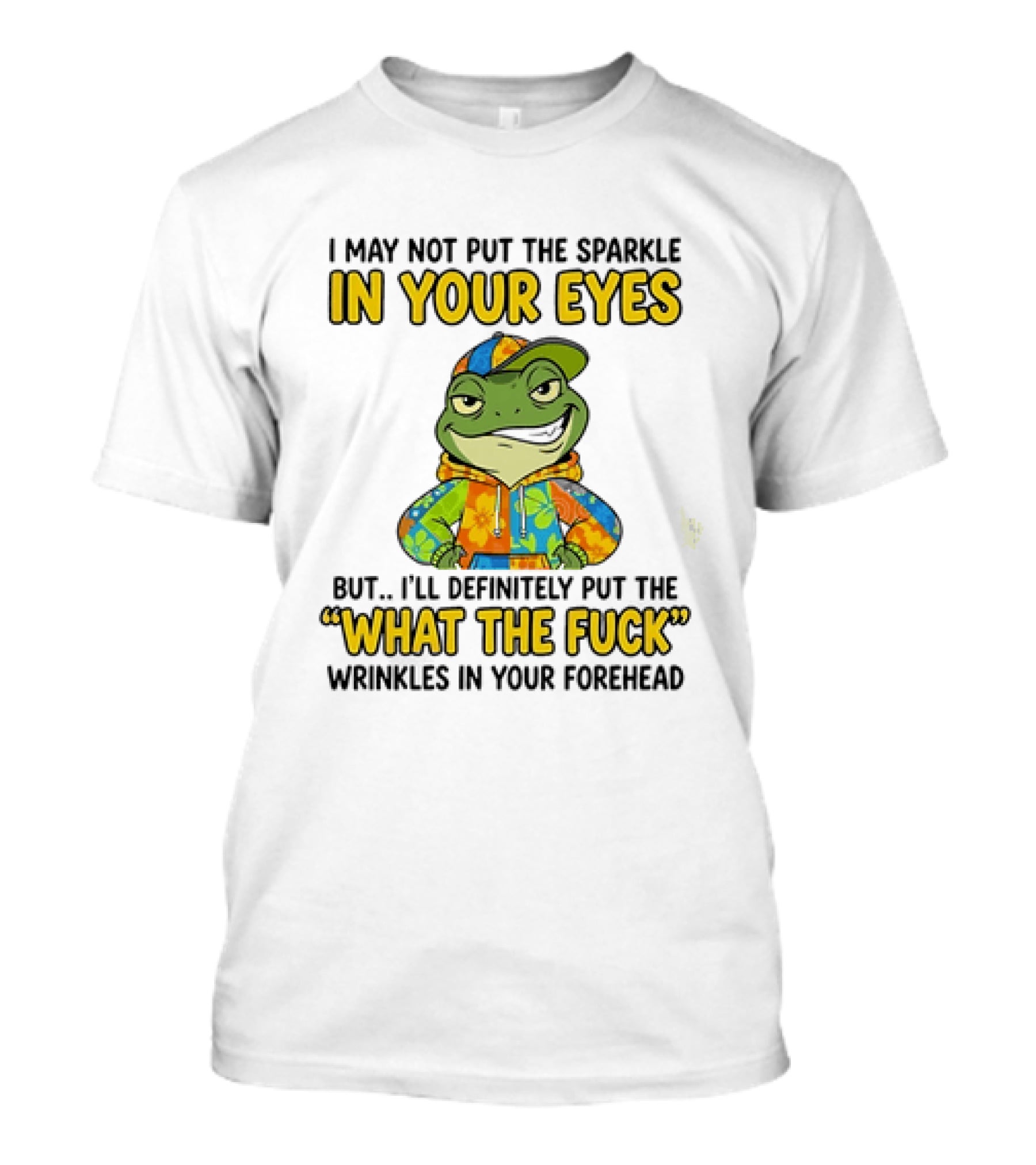 I May Not Put The Sparkle In Your Eyes But I'll Definitely Put The What The Fuck Wrinkles In Your Forehead Frog In Colorful Outfit T-Shirt